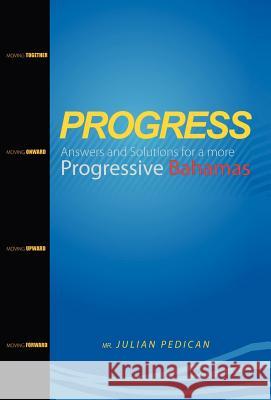 PROGRESS Answers and Solutions for a more Progressive Bahamas Pedican, Julian 9781462073580 iUniverse.com