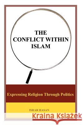 The Conflict Within Islam: Expressing Religion Through Politics Hasan, Israr 9781462083015 iUniverse.com