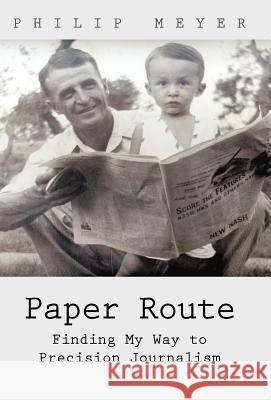 Paper Route: Finding My Way to Precision Journalism Meyer, Philip 9781462083114