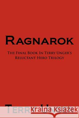 Ragnarok: The Final Book in Terry Unger's Reluctant Hero Trilogy Unger, Terry 9781462083312 iUniverse.com