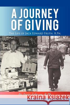 A Journey of Giving: The Life of Jack Edward Fruth, Rph Johnson R., Angie 9781462083619