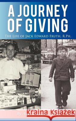 A Journey of Giving: The Life of Jack Edward Fruth, Rph Johnson R., Angie 9781462083633