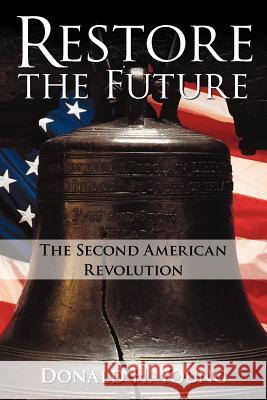 Restore the Future: The Second American Revolution Young, Donald H. 9781462083855