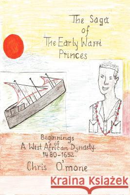 The Saga of the Early Warri Princes: A History of the Beginnings of a West African Dynasty, 1480-1654 O'Mone, Chris 9781462084272 iUniverse.com