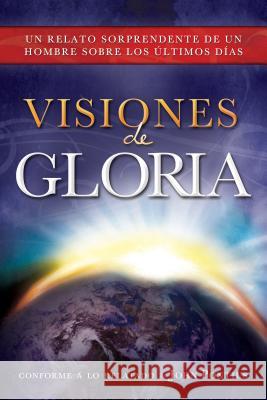 Visiones de Gloria: Un Relato Sorprendente de un Hombre Sobre los Ultimos Dias John Pontius 9781462114375 CFI