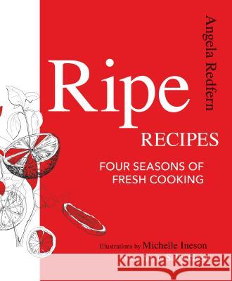 Ripe Recipes: Four Seasons of Fresh Cooking Angela Redfern 9781462117888 Front Table Books