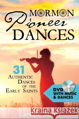 Mormon Pioneer Dances: 31 Authentic Dances of the Early Saints [with DVD] [With DVD] Laraine Miner 9781462120499 Cfi