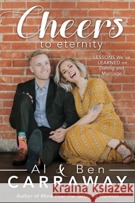 Cheers to Eternity: Lessons We've Learned on Dating and Marriage Al Carraway Ben Carraway 9781462120918 Cfi