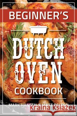 Beginner's Dutch Oven Cookbook Mark Hansen Matt Pelton 9781462121007 Front Table Books