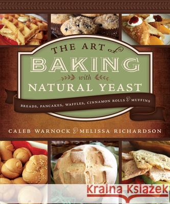 Art of Baking with Natural Yeast: Breads, Pancakes, Waffles, Cinnamon Rolls and Muffins: Breads, Pancakes, Waffles, Cinnamon Rolls and Muffins Warnock, Caleb 9781462138272 Front Table