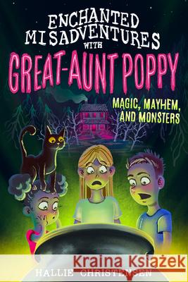 Enchanted Misadventures with Great-Aunt Poppy: Magic, Mayhem, and Monsters Christensen, Hallie 9781462140480