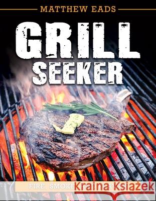 Grill Seeker: Fire, Smoke and Flavor Eads, Matthew 9781462141135 Front Table Books