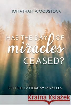 Has the Day of Miracles Ceased?: 100 True Latter-Day Miracles: 100 True Latter-Day Miracles Woodstock, Jonathan 9781462141753 Cfi