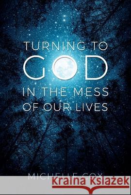 Turning to God in the Mess of Our Lives Michelle Cox 9781462144990