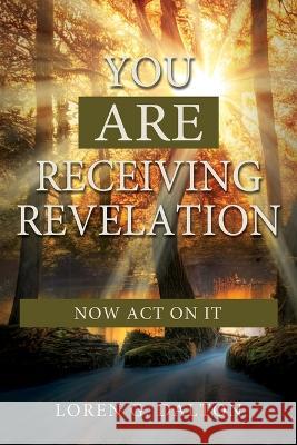 You Are Receiving Revelation, Now Act on It! Loren Dalton 9781462145133