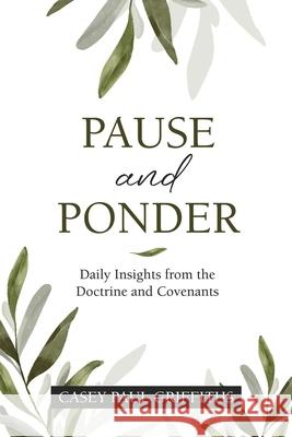 Pause and Ponder: Daily Insights from the Doctrine and Covenants Casey Griffiths 9781462146888 Cedar Fort