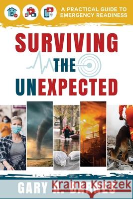 Surviving the Unexpected: A Practical Guide to Emergency Readiness Gary Barnes 9781462147427