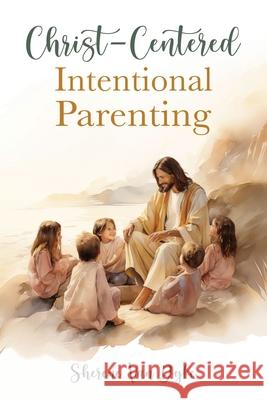 Christ-Centered Intentional Parenting Sherene Va 9781462147885 Cedar Fort