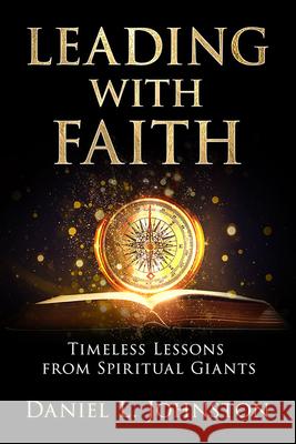 Leading with Faith: Timeless Lessons from Leaders Daniel Johnston 9781462149865