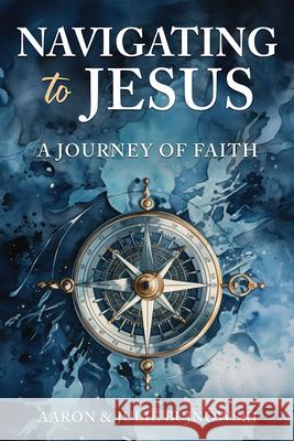 Navigating to Jesus: A Journey of Faith Aaron Bujnowski 9781462149971 Cedar Fort