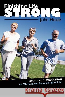 Finishing Life Strong: Issues and Inspiration for Those in the Second-Half of Life! Heide, John 9781462400232