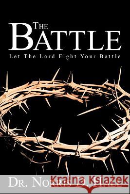 The Battle: Let the Lord Fight Your Battle Hall, Norris D. 9781462401031