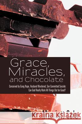 Grace, Miracles, and Chocolate: Conceived by Gang Rape, Husband Murdered, Son Committed Suicide: Can God Really Work All Things Out for Good? Cole, Marriott 9781462401888