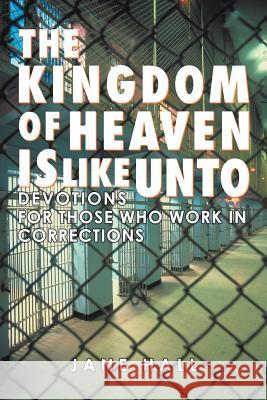 The Kingdom of Heaven Is Like Unto: Devotions for Those Who Work in Corrections Hall, Jane 9781462402137