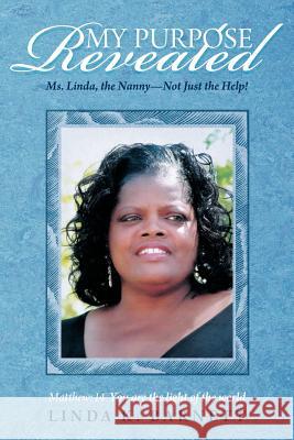 My Purpose Revealed: Ms. Linda, the Nanny-Not Just the Help! Barnett, Linda K. 9781462402601