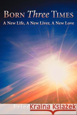 Born Three Times: A New Life, a New Liver, a New Love Dixon, Frieda S. 9781462403875