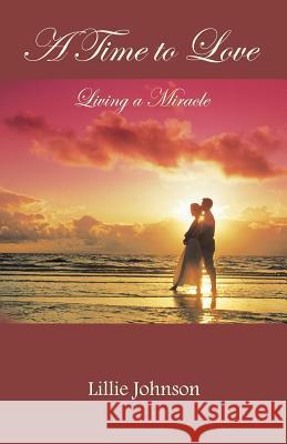 A Time to Love: Living a Miracle Johnson, Lillie 9781462403981 Inspiring Voices