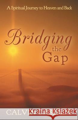 Bridging the Gap: A Spiritual Journey to Heaven and Back Cassady, Calvin 9781462404957 Inspiring Voices