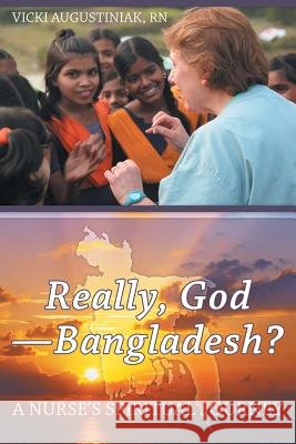 Really, God-Bangladesh?: A Nurse's Spiritual Journey Augustiniak, Vicki 9781462405107