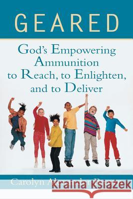 Geared: God's Empowering Ammunition to Reach, to Enlighten, and to Deliver Brown, Carolyn Alexander 9781462405206