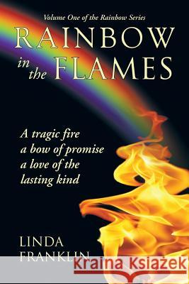 Rainbow in the Flames: A Tragic Fire, a Bow of Promise, a Love of the Lasting Kind Franklin, Linda 9781462405459 Inspiring Voices