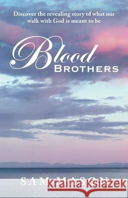 Blood Brothers: Discover the Revealing Story of What Our Walk with God Is Meant to Be Mason, Sam 9781462406616 Inspiring Voices