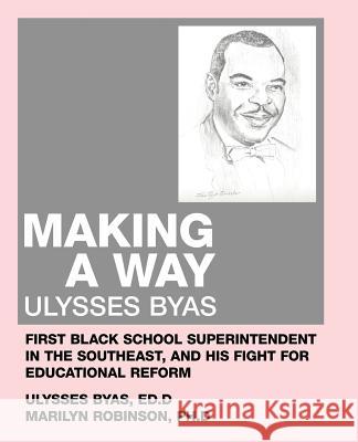Making a Way: Ulysses Byas, First Black School Superintendent in the Southeast, and His Fight for Educational Reform Robinson, Marilyn 9781462407910