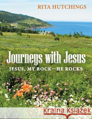 Journeys with Jesus: Jesus, My Rock-He Rocks Rita Hutchings 9781462408191 Inspiring Voices