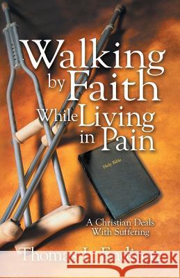 Walking by Faith While Living in Pain Thomas L. Endicott 9781462408214