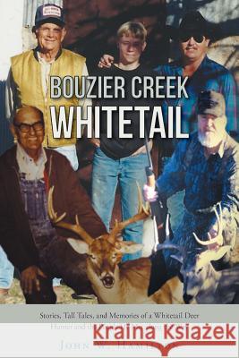 Bouzier Creek Whitetail: Stories, Tall Tales, and Memories of a Whitetail Deer Hunter and the People He Met Along the Way Hamilton, W. John 9781462409075