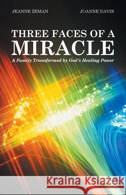 Three Faces of a Miracle: A Family Transformed by God's Healing Power Jeanne Zeman Joanne Davis 9781462409983 Inspiring Voices