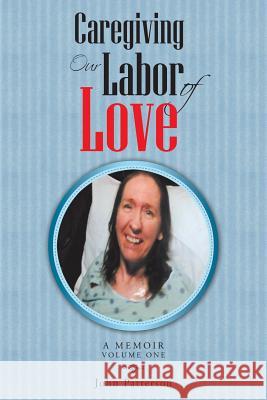 Caregiving: Our Labor of Love: A Memoir John Patterson 9781462411375