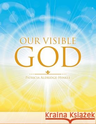 Our Visible God Patricia Aldridge-Hinkle 9781462412082