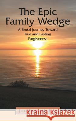 The Epic Family Wedge: A Brutal Journey Toward True and Lasting Forgiveness Julianne McFitz 9781462412501