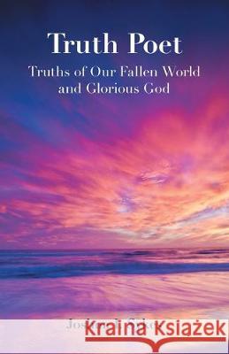 Truth Poet: Truths of Our Fallen World and Glorious God Joshua I Sykes 9781462412716 Inspiring Voices