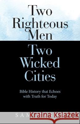 Two Righteous Men Two Wicked Cities: Bible History that Echoes with Truth for Today Sam Mason 9781462413102 Inspiring Voices