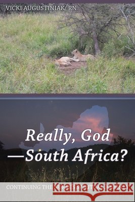 Really, God-South Africa?: Continuing the Nurse's Spiritual Journey Vicki Augustiniak, RN 9781462413201