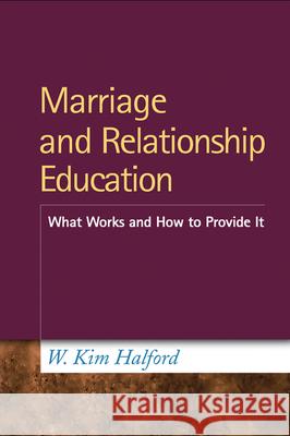 Marriage and Relationship Education: What Works and How to Provide It Halford, W. Kim 9781462503322 0