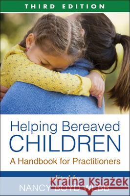 Helping Bereaved Children, Third Edition : A Handbook for Practitioners Nancy Boyd Webb 9781462504510