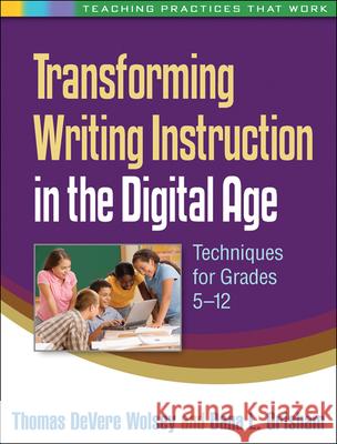 Transforming Writing Instruction in the Digital Age: Techniques for Grades 5-12 Wolsey, Thomas Devere 9781462504657 Guilford Publications